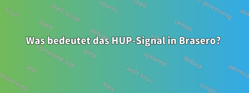 Was bedeutet das HUP-Signal in Brasero?