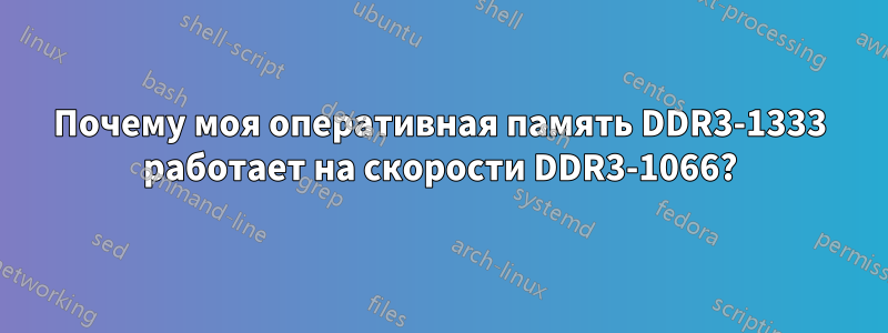Почему моя оперативная память DDR3-1333 работает на скорости DDR3-1066?