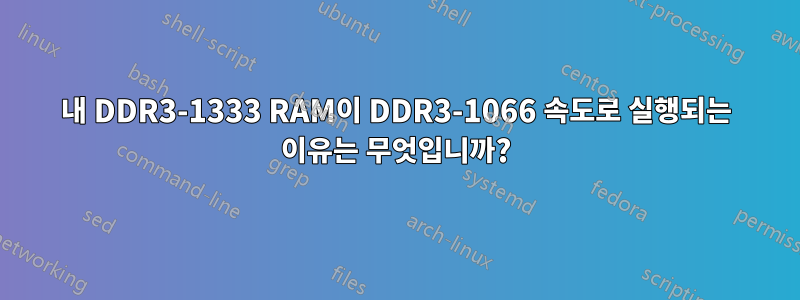 내 DDR3-1333 RAM이 DDR3-1066 속도로 실행되는 이유는 무엇입니까?