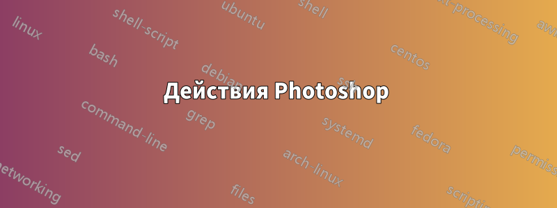 Действия Photoshop