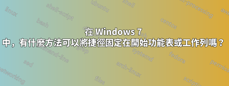在 Windows 7 中，有什麼方法可以將捷徑固定在開始功能表或工作列嗎？