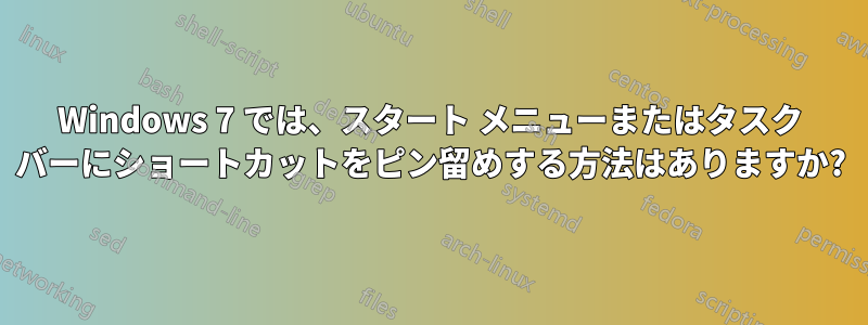Windows 7 では、スタート メニューまたはタスク バーにショートカットをピン留めする方法はありますか?