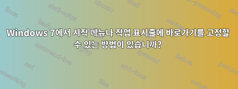 Windows 7에서 시작 메뉴나 작업 표시줄에 바로가기를 고정할 수 있는 방법이 있습니까?