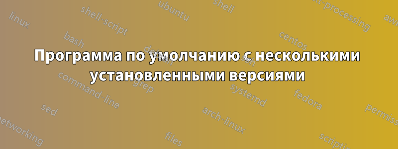 Программа по умолчанию с несколькими установленными версиями