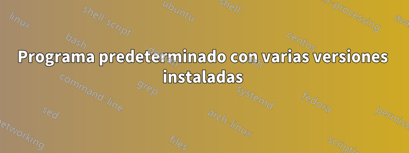 Programa predeterminado con varias versiones instaladas