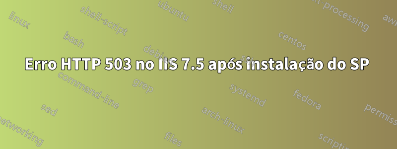 Erro HTTP 503 no IIS 7.5 após instalação do SP