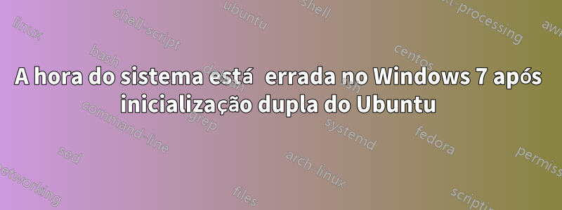 A hora do sistema está errada no Windows 7 após inicialização dupla do Ubuntu