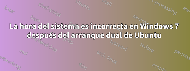 La hora del sistema es incorrecta en Windows 7 después del arranque dual de Ubuntu