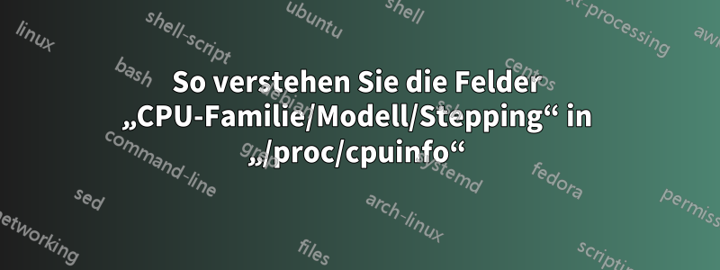 So verstehen Sie die Felder „CPU-Familie/Modell/Stepping“ in „/proc/cpuinfo“