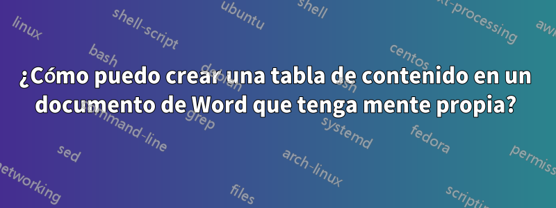 ¿Cómo puedo crear una tabla de contenido en un documento de Word que tenga mente propia?