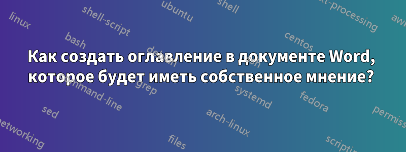 Как создать оглавление в документе Word, которое будет иметь собственное мнение?