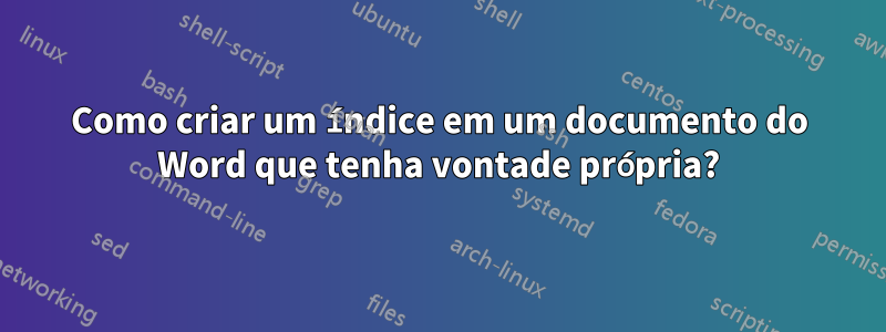 Como criar um índice em um documento do Word que tenha vontade própria?