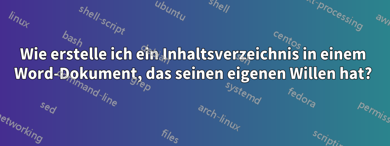 Wie erstelle ich ein Inhaltsverzeichnis in einem Word-Dokument, das seinen eigenen Willen hat?