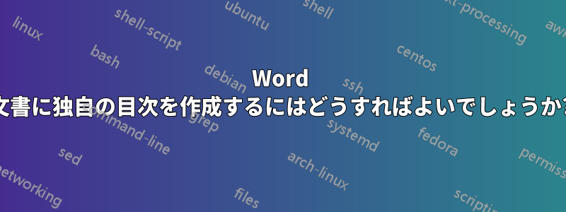 Word 文書に独自の目次を作成するにはどうすればよいでしょうか?