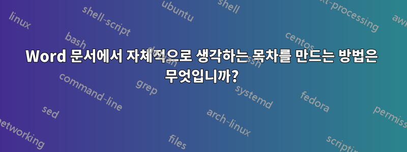 Word 문서에서 자체적으로 생각하는 목차를 만드는 방법은 무엇입니까?