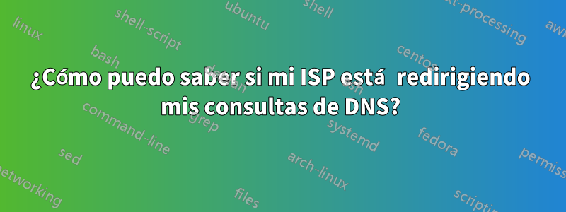 ¿Cómo puedo saber si mi ISP está redirigiendo mis consultas de DNS?
