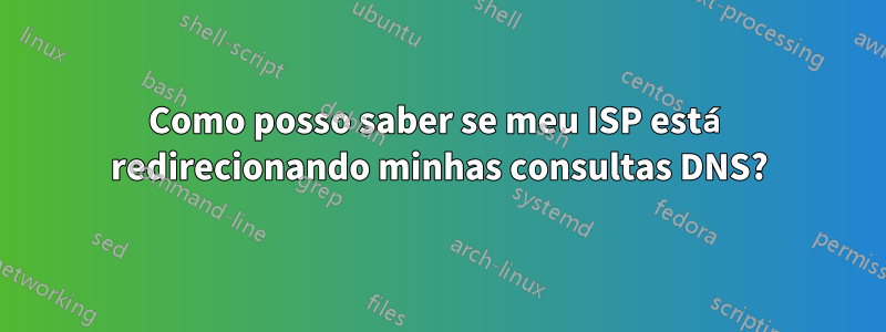 Como posso saber se meu ISP está redirecionando minhas consultas DNS?