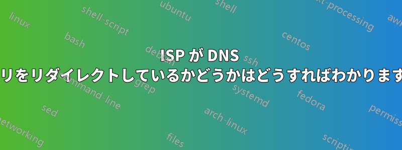 ISP が DNS クエリをリダイレクトしているかどうかはどうすればわかりますか?
