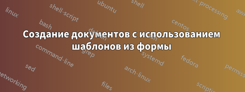 Создание документов с использованием шаблонов из формы
