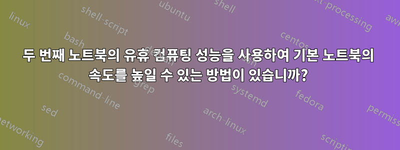 두 번째 노트북의 유휴 컴퓨팅 성능을 사용하여 기본 노트북의 속도를 높일 수 있는 방법이 있습니까?