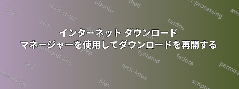 インターネット ダウンロード マネージャーを使用してダウンロードを再開する