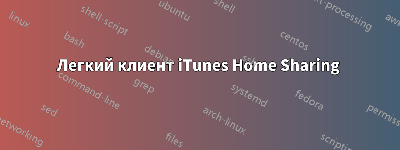 Легкий клиент iTunes Home Sharing