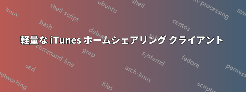 軽量な iTunes ホームシェアリング クライアント