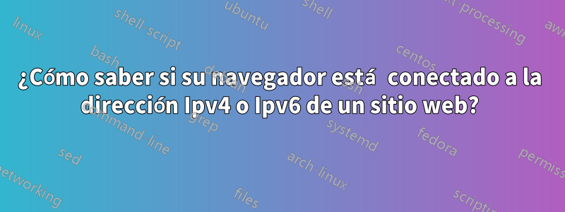 ¿Cómo saber si su navegador está conectado a la dirección Ipv4 o Ipv6 de un sitio web?