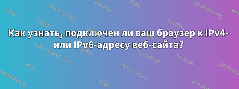 Как узнать, подключен ли ваш браузер к IPv4- или IPv6-адресу веб-сайта?