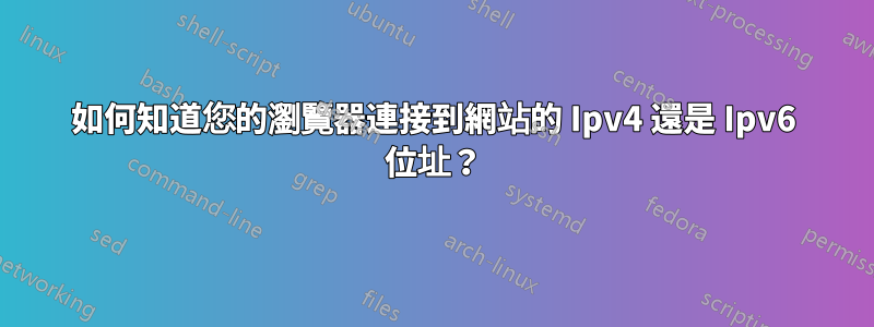 如何知道您的瀏覽器連接到網站的 Ipv4 還是 Ipv6 位址？