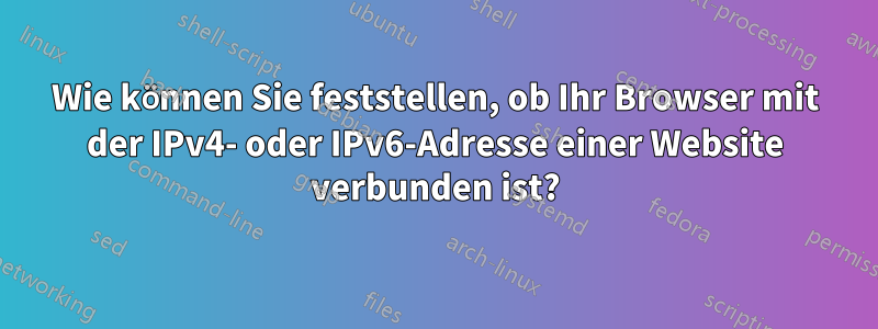 Wie können Sie feststellen, ob Ihr Browser mit der IPv4- oder IPv6-Adresse einer Website verbunden ist?