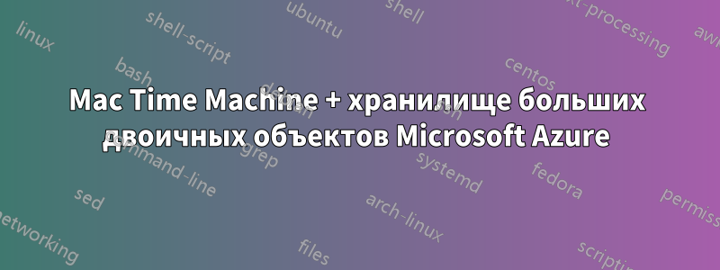 Mac Time Machine + хранилище больших двоичных объектов Microsoft Azure