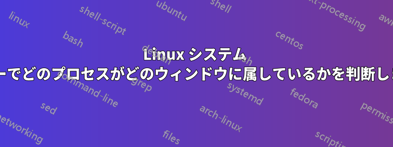 Linux システム モニターでどのプロセスがどのウィンドウに属しているかを判断しますか?