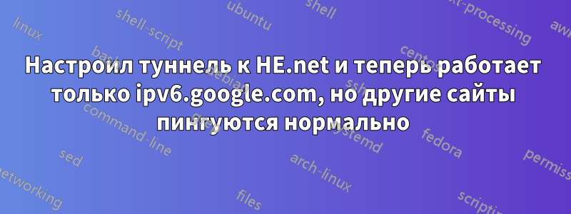 Настроил туннель к HE.net и теперь работает только ipv6.google.com, но другие сайты пингуются нормально