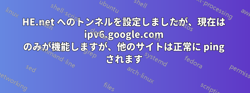 HE.net へのトンネルを設定しましたが、現在は ipv6.google.com のみが機能しますが、他のサイトは正常に ping されます