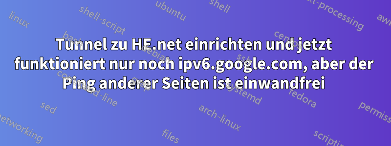 Tunnel zu HE.net einrichten und jetzt funktioniert nur noch ipv6.google.com, aber der Ping anderer Seiten ist einwandfrei