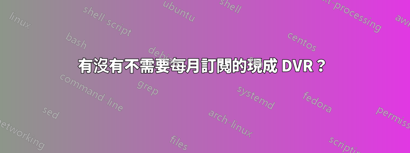 有沒有不需要每月訂閱的現成 DVR？
