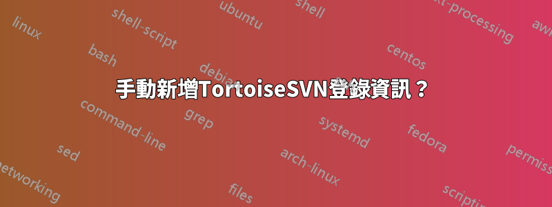 手動新增TortoiseSVN登錄資訊？