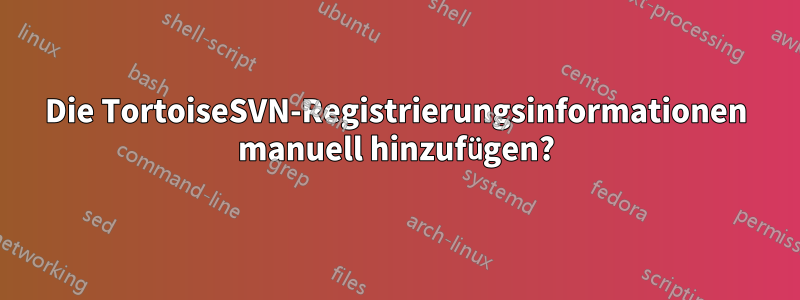 Die TortoiseSVN-Registrierungsinformationen manuell hinzufügen?