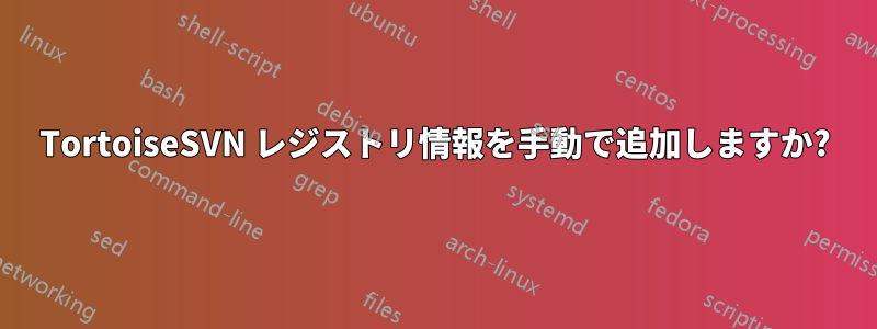 TortoiseSVN レジストリ情報を手動で追加しますか?