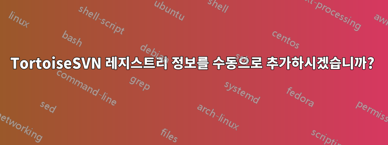TortoiseSVN 레지스트리 정보를 수동으로 추가하시겠습니까?