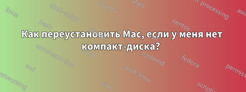 Как переустановить Mac, если у меня нет компакт-диска? 