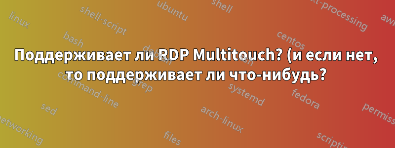 Поддерживает ли RDP Multitouch? (и если нет, то поддерживает ли что-нибудь?)