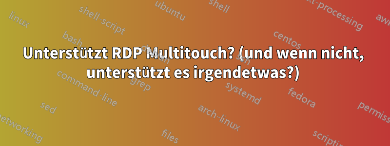 Unterstützt RDP Multitouch? (und wenn nicht, unterstützt es irgendetwas?)