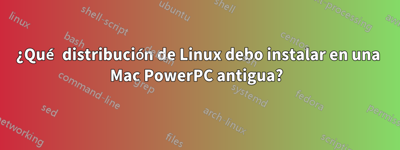 ¿Qué distribución de Linux debo instalar en una Mac PowerPC antigua? 