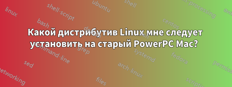 Какой дистрибутив Linux мне следует установить на старый PowerPC Mac? 