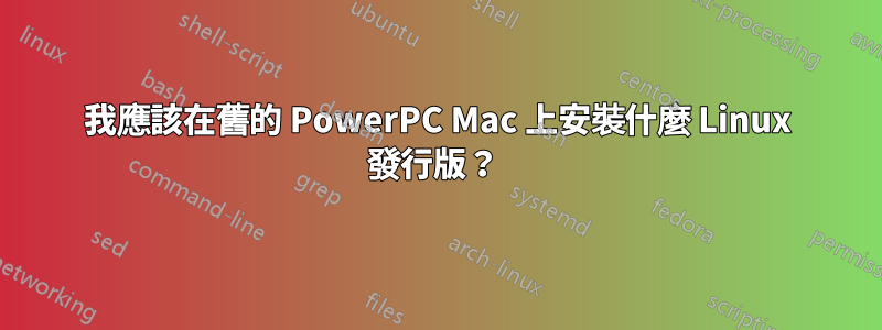 我應該在舊的 PowerPC Mac 上安裝什麼 Linux 發行版？ 