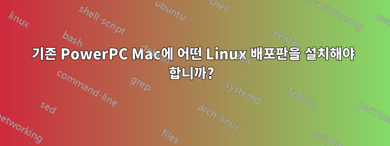 기존 PowerPC Mac에 어떤 Linux 배포판을 설치해야 합니까? 