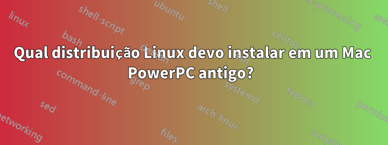 Qual distribuição Linux devo instalar em um Mac PowerPC antigo? 