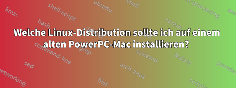 Welche Linux-Distribution sollte ich auf einem alten PowerPC-Mac installieren? 